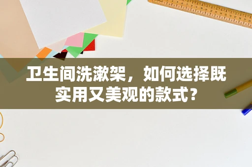 卫生间洗漱架，如何选择既实用又美观的款式？
