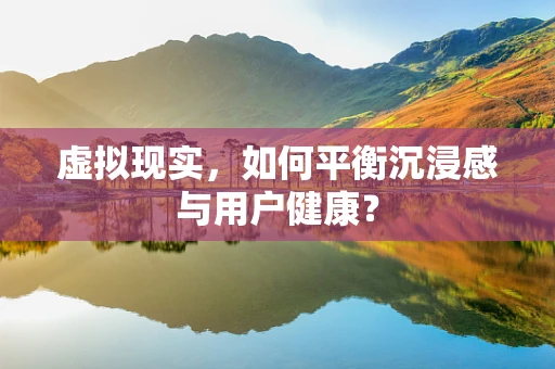 虚拟现实，如何平衡沉浸感与用户健康？