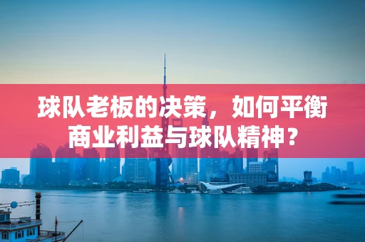 球队老板的决策，如何平衡商业利益与球队精神？