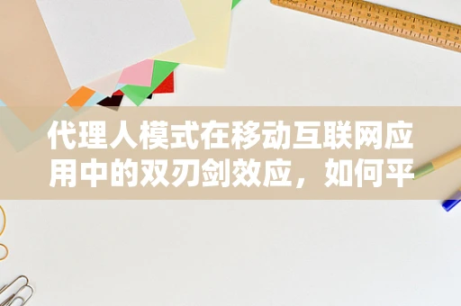 代理人模式在移动互联网应用中的双刃剑效应，如何平衡效率与信任？