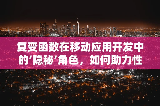 复变函数在移动应用开发中的‘隐秘’角色，如何助力性能优化？