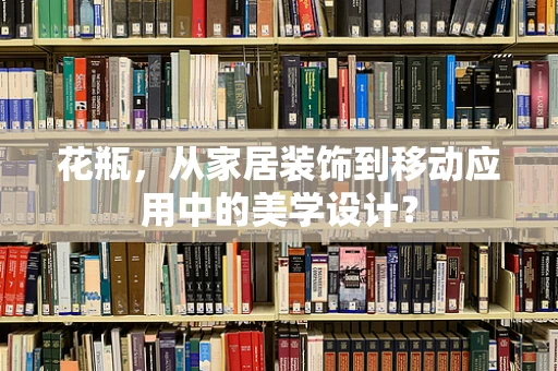 花瓶，从家居装饰到移动应用中的美学设计？