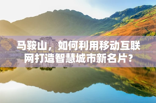 马鞍山，如何利用移动互联网打造智慧城市新名片？