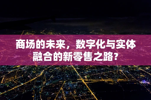 商场的未来，数字化与实体融合的新零售之路？