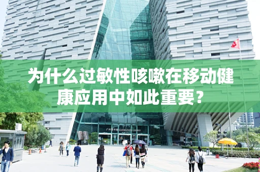 为什么过敏性咳嗽在移动健康应用中如此重要？