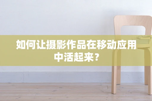 如何让摄影作品在移动应用中活起来？