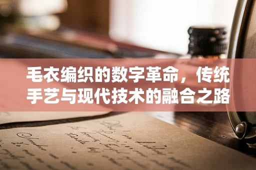 毛衣编织的数字革命，传统手艺与现代技术的融合之路