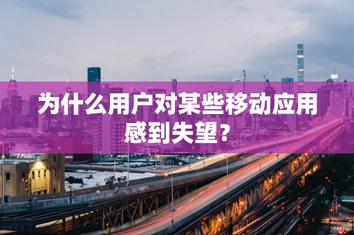 为什么用户对某些移动应用感到失望？