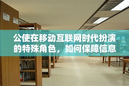 公使在移动互联网时代扮演的特殊角色，如何保障信息安全与外交利益？