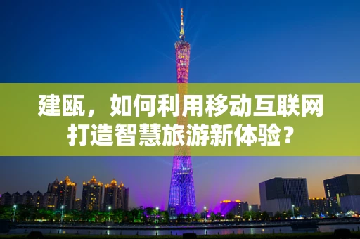 建瓯，如何利用移动互联网打造智慧旅游新体验？