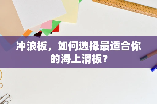 冲浪板，如何选择最适合你的海上滑板？