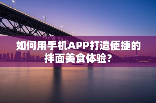 如何用手机APP打造便捷的拌面美食体验？