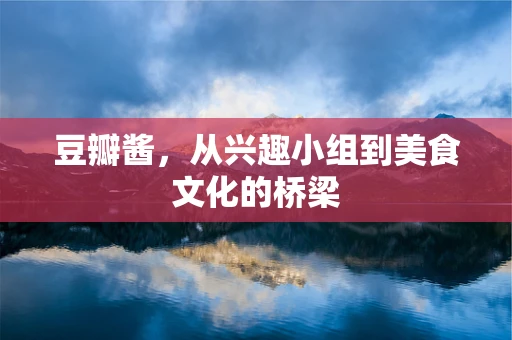 豆瓣酱，从兴趣小组到美食文化的桥梁