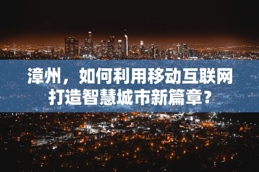 漳州，如何利用移动互联网打造智慧城市新篇章？