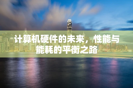 计算机硬件的未来，性能与能耗的平衡之路