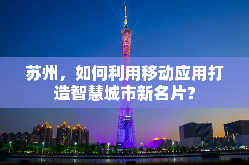 苏州，如何利用移动应用打造智慧城市新名片？
