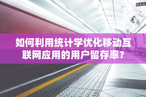 如何利用统计学优化移动互联网应用的用户留存率？