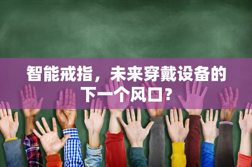智能戒指，未来穿戴设备的下一个风口？