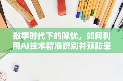 数字时代下的隐忧，如何利用AI技术精准识别并预防罪犯？