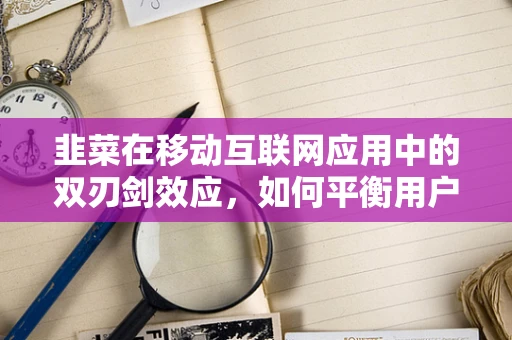 韭菜在移动互联网应用中的双刃剑效应，如何平衡用户粘性与过度消费？