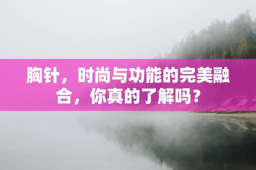 胸针，时尚与功能的完美融合，你真的了解吗？