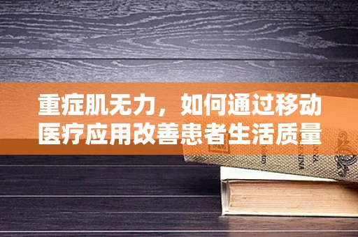 重症肌无力，如何通过移动医疗应用改善患者生活质量？