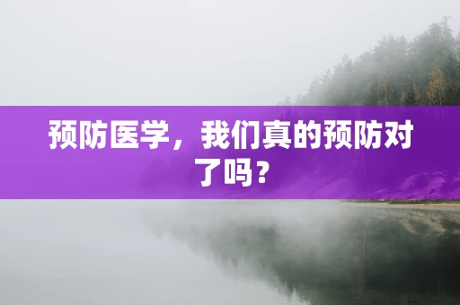 预防医学，我们真的预防对了吗？