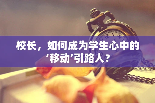 校长，如何成为学生心中的‘移动’引路人？