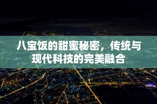 八宝饭的甜蜜秘密，传统与现代科技的完美融合