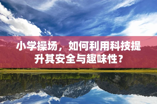 小学操场，如何利用科技提升其安全与趣味性？