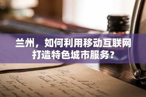 兰州，如何利用移动互联网打造特色城市服务？