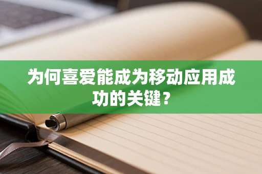 为何喜爱能成为移动应用成功的关键？