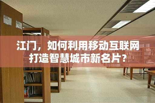 江门，如何利用移动互联网打造智慧城市新名片？