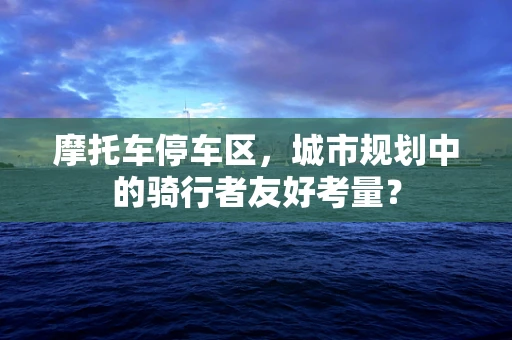 摩托车停车区，城市规划中的骑行者友好考量？
