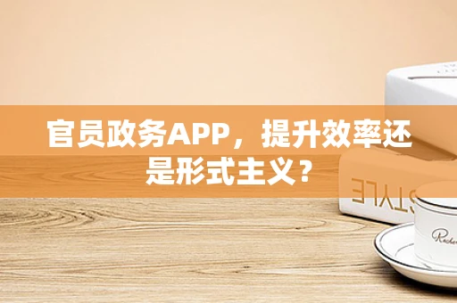 官员政务APP，提升效率还是形式主义？