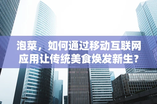 泡菜，如何通过移动互联网应用让传统美食焕发新生？