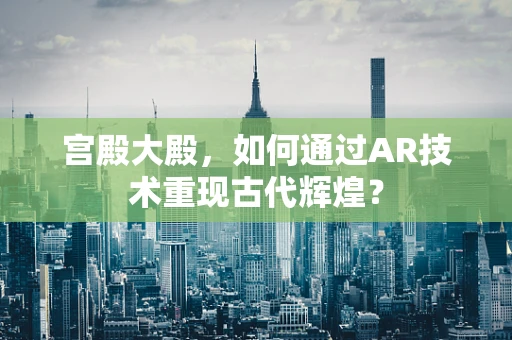 宫殿大殿，如何通过AR技术重现古代辉煌？