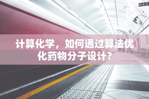 计算化学，如何通过算法优化药物分子设计？