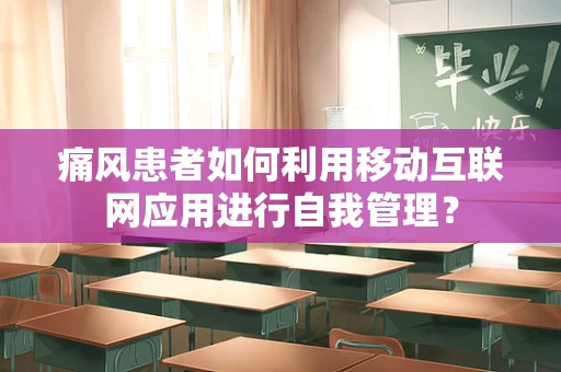 痛风患者如何利用移动互联网应用进行自我管理？