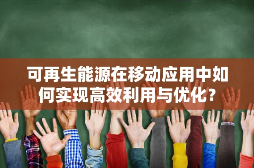 可再生能源在移动应用中如何实现高效利用与优化？
