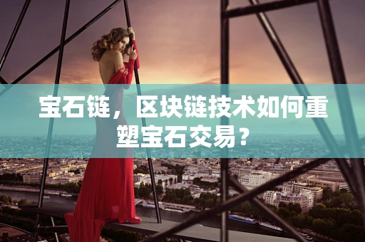 宝石链，区块链技术如何重塑宝石交易？