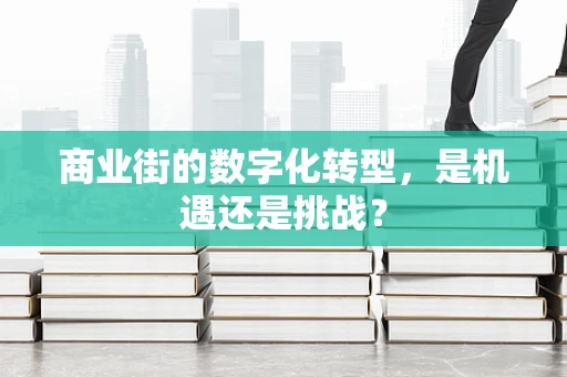 商业街的数字化转型，是机遇还是挑战？