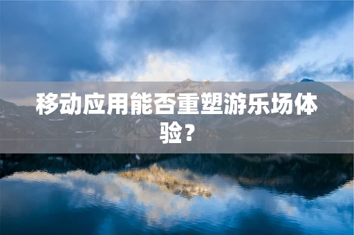 移动应用能否重塑游乐场体验？