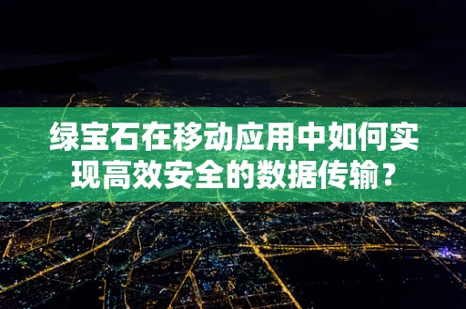 绿宝石在移动应用中如何实现高效安全的数据传输？