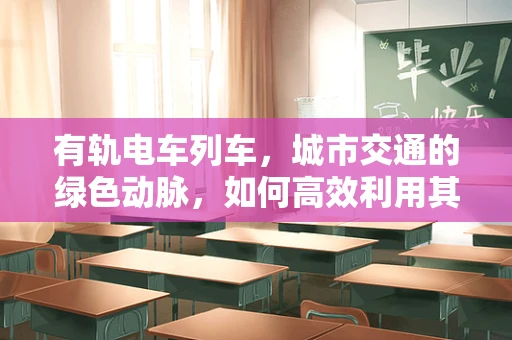 有轨电车列车，城市交通的绿色动脉，如何高效利用其潜力？