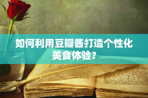 如何利用豆瓣酱打造个性化美食体验？