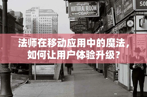 法师在移动应用中的魔法，如何让用户体验升级？