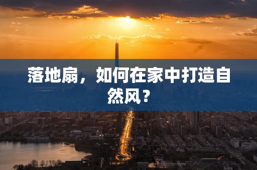 落地扇，如何在家中打造自然风？