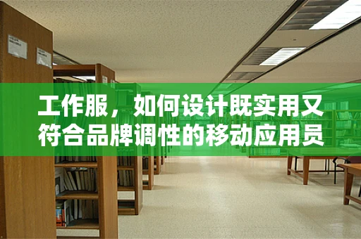 工作服，如何设计既实用又符合品牌调性的移动应用员工制服？