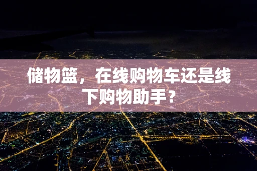 储物篮，在线购物车还是线下购物助手？